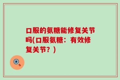 口服的氨糖能修复关节吗(口服氨糖：有效修复关节？)