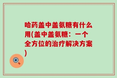 哈药盖中盖氨糖有什么用(盖中盖氨糖：一个全方位的治疗解决方案)