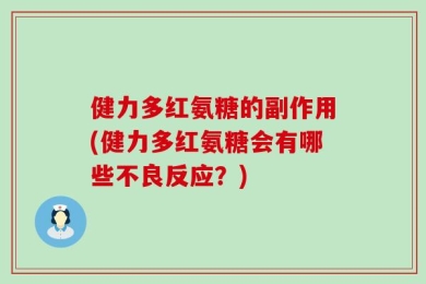 健力多红氨糖的副作用(健力多红氨糖会有哪些不良反应？)