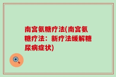 南宫氨糖疗法(南宫氨糖疗法：新疗法缓解糖尿病症状)
