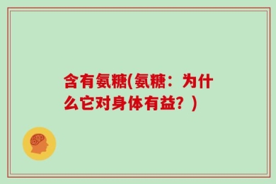 含有氨糖(氨糖：为什么它对身体有益？)