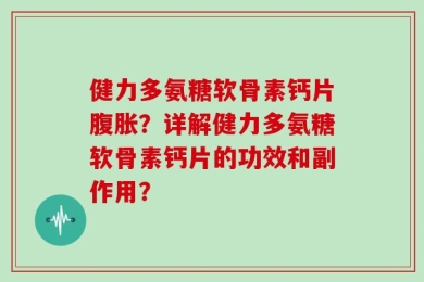 健力多氨糖软骨素钙片腹胀？详解健力多氨糖软骨素钙片的功效和副作用？