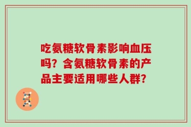 吃氨糖软骨素影响血压吗？含氨糖软骨素的产品主要适用哪些人群？