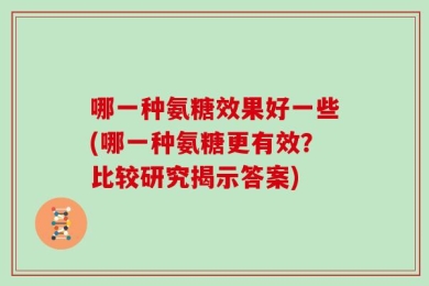 哪一种氨糖效果好一些(哪一种氨糖更有效？比较研究揭示答案)