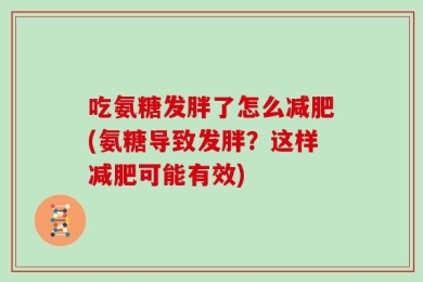 吃氨糖发胖了怎么减肥(氨糖导致发胖？这样减肥可能有效)
