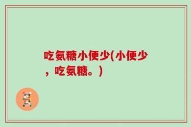 吃氨糖小便少(小便少，吃氨糖。)