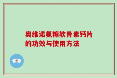 奥维诺氨糖软骨素钙片的功效与使用方法