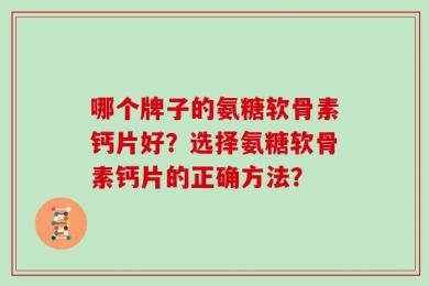 哪个牌子的氨糖软骨素钙片好？选择氨糖软骨素钙片的正确方法？