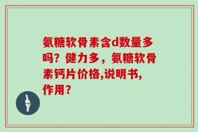 氨糖软骨素含d数量多吗？健力多，氨糖软骨素钙片价格,说明书,作用？