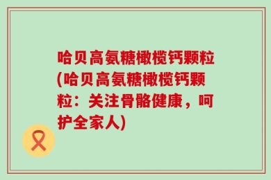 哈贝高氨糖橄榄钙颗粒(哈贝高氨糖橄榄钙颗粒：关注骨骼健康，呵护全家人)