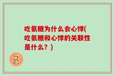 吃氨糖为什么会心悸(吃氨糖和心悸的关联性是什么？)