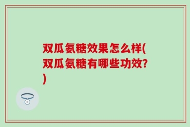 双瓜氨糖效果怎么样(双瓜氨糖有哪些功效？)