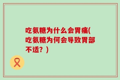 吃氨糖为什么会胃痛(吃氨糖为何会导致胃部不适？)