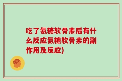吃了氨糖软骨素后有什么反应氨糖软骨素的副作用及反应)