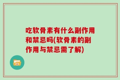 吃软骨素有什么副作用和禁忌吗(软骨素的副作用与禁忌需了解)