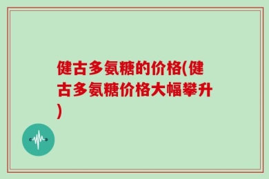 健古多氨糖的价格(健古多氨糖价格大幅攀升)