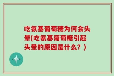 吃氨基葡萄糖为何会头晕(吃氨基葡萄糖引起头晕的原因是什么？)