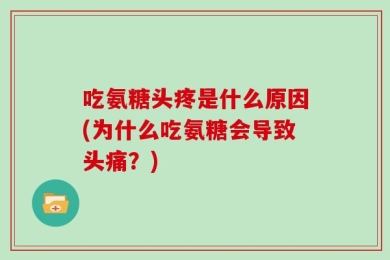 吃氨糖头疼是什么原因(为什么吃氨糖会导致头痛？)