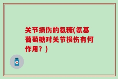 关节损伤的氨糖(氨基葡萄糖对关节损伤有何作用？)