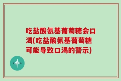 吃盐酸氨基葡萄糖会口渴(吃盐酸氨基葡萄糖可能导致口渴的警示)