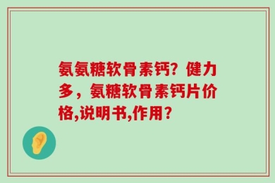 氨氨糖软骨素钙？健力多，氨糖软骨素钙片价格,说明书,作用？