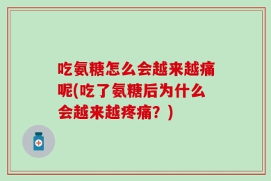 吃氨糖怎么会越来越痛呢(吃了氨糖后为什么会越来越疼痛？)