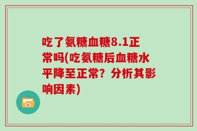吃了氨糖血糖8.1正常吗(吃氨糖后血糖水平降至正常？分析其影响因素)
