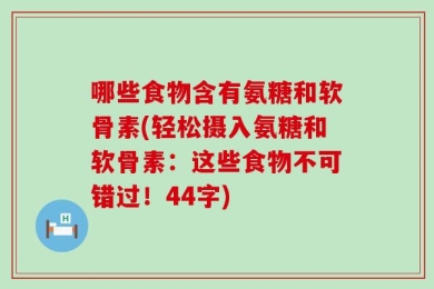 哪些食物含有氨糖和软骨素(轻松摄入氨糖和软骨素：这些食物不可错过！44字)