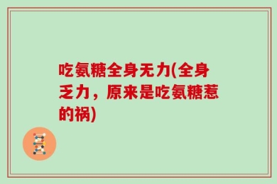 吃氨糖全身无力(全身乏力，原来是吃氨糖惹的祸)