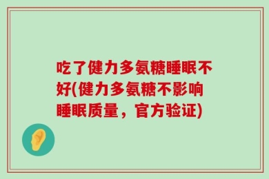 吃了健力多氨糖睡眠不好(健力多氨糖不影响睡眠质量，官方验证)