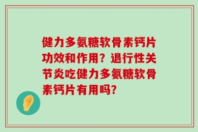 健力多氨糖软骨素钙片功效和作用？退行性关节炎吃健力多氨糖软骨素钙片有用吗？