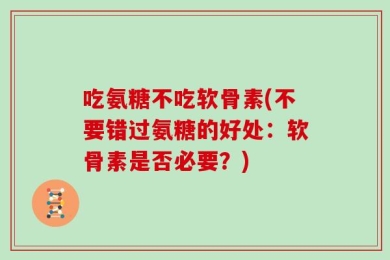 吃氨糖不吃软骨素(不要错过氨糖的好处：软骨素是否必要？)