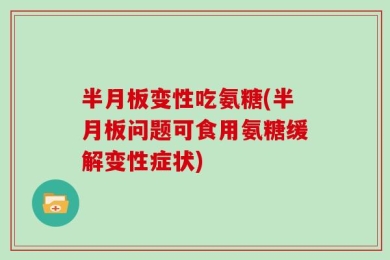半月板变性吃氨糖(半月板问题可食用氨糖缓解变性症状)