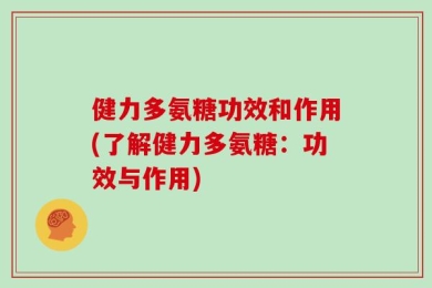 健力多氨糖功效和作用(了解健力多氨糖：功效与作用)
