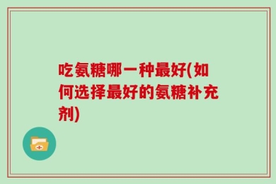 吃氨糖哪一种最好(如何选择最好的氨糖补充剂)