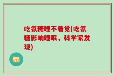 吃氨糖睡不着觉(吃氨糖影响睡眠，科学家发现)