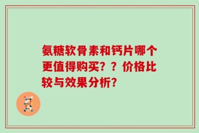 氨糖软骨素和钙片哪个更值得购买？？价格比较与效果分析？