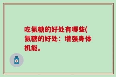 吃氨糖的好处有哪些(氨糖的好处：增强身体机能。