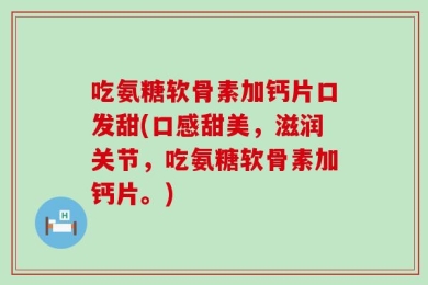 吃氨糖软骨素加钙片口发甜(口感甜美，滋润关节，吃氨糖软骨素加钙片。)
