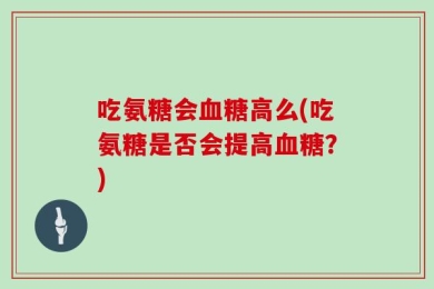 吃氨糖会血糖高么(吃氨糖是否会提高血糖？)