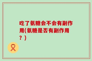 吃了氨糖会不会有副作用(氨糖是否有副作用？)