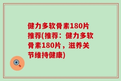 健力多软骨素180片推荐(推荐：健力多软骨素180片，滋养关节维持健康)