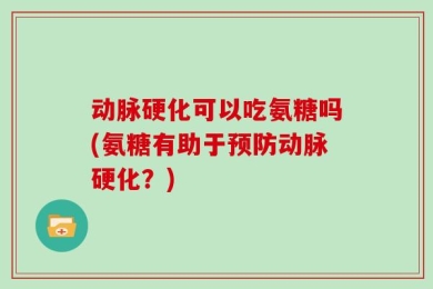 动脉硬化可以吃氨糖吗(氨糖有助于预防动脉硬化？)