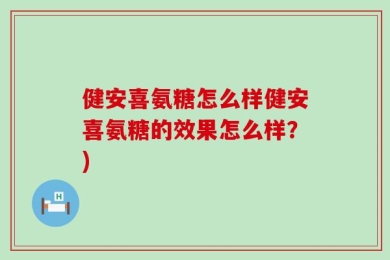 健安喜氨糖怎么样健安喜氨糖的效果怎么样？)