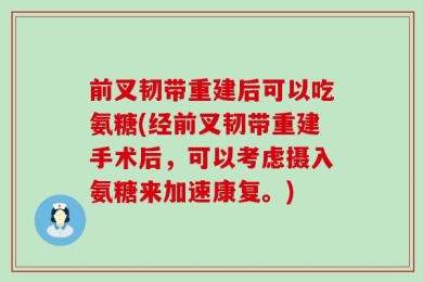 前叉韧带重建后可以吃氨糖(经前叉韧带重建手术后，可以考虑摄入氨糖来加速康复。)