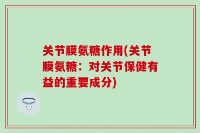关节膜氨糖作用(关节膜氨糖：对关节保健有益的重要成分)