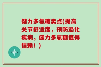 健力多氨糖卖点(提高关节舒适度，预防退化疾病，健力多氨糖值得信赖！)