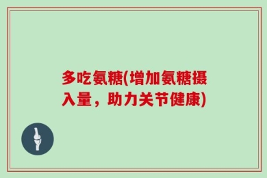 多吃氨糖(增加氨糖摄入量，助力关节健康)