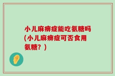 小儿麻痹症能吃氨糖吗(小儿麻痹症可否食用氨糖？)