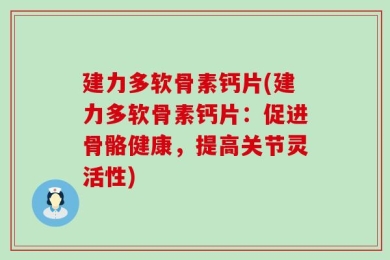 建力多软骨素钙片(建力多软骨素钙片：促进骨骼健康，提高关节灵活性)